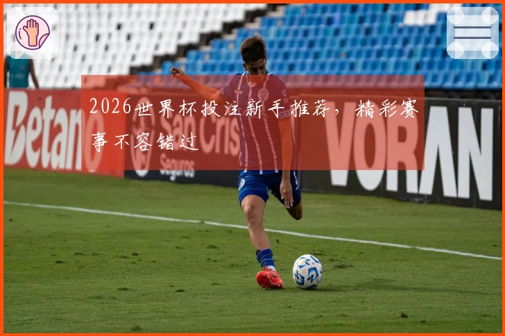 2026世界杯投注新手推荐，精彩赛事不容错过