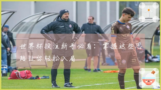 世界杯投注新手必看：掌握这些思路让你轻松入局