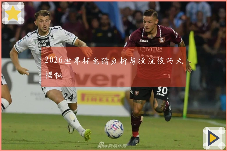 2026世界杯竞猜分析与投注技巧大揭秘