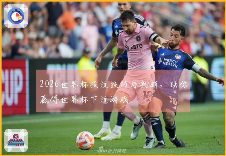 2026世界杯投注技巧与判断，助你赢得世界杯下注游戏