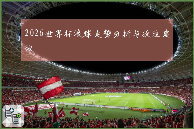 2026世界杯滚球走势分析与投注建议