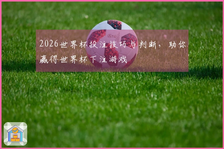 2026世界杯投注技巧与判断，助你赢得世界杯下注游戏