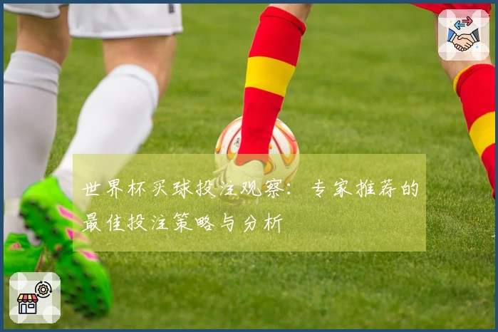 世界杯买球投注观察：专家推荐的最佳投注策略与分析