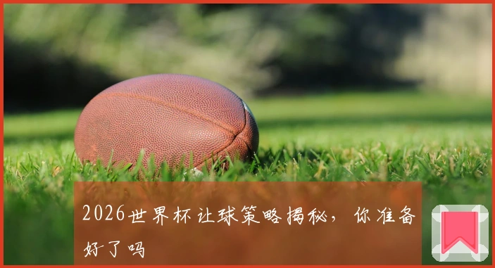 2026世界杯让球策略揭秘，你准备好了吗