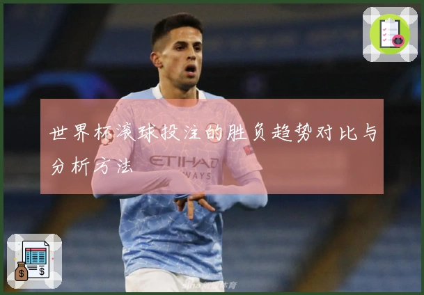 世界杯滚球投注的胜负趋势对比与分析方法