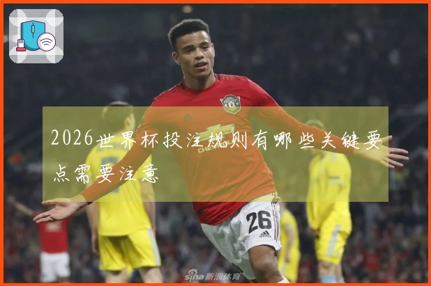 2026世界杯投注规则有哪些关键要点需要注意
